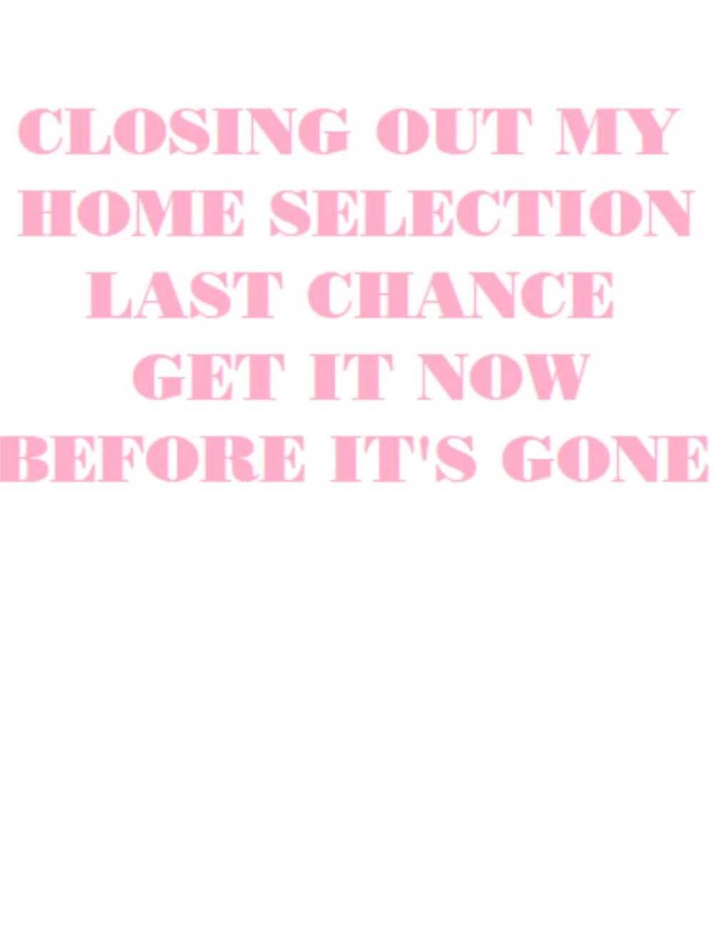 **HOME CLOSEOUT LAST CHANCE**